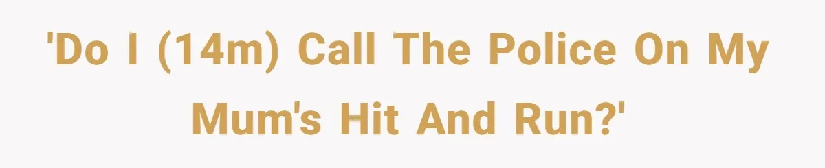 14-Year-Old Boy Struggles With Whether To Report His Mom’s Hit And Run 'Do I (14m) call the police on my mum's hit and run?'