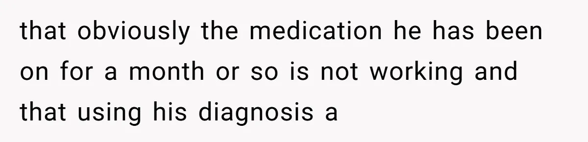 His Son Was Diagnosed With ADHD, but He Says His Wife Started Using It to Excuse Dangerous Behavior that obviously the medication he has been on for a month or so is not working and that using his diagnosis a