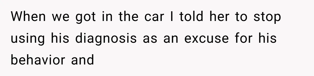 His Son Was Diagnosed With ADHD, but He Says His Wife Started Using It to Excuse Dangerous Behavior When we got in the car I told her to stop using his diagnosis as an excuse for his behavior and