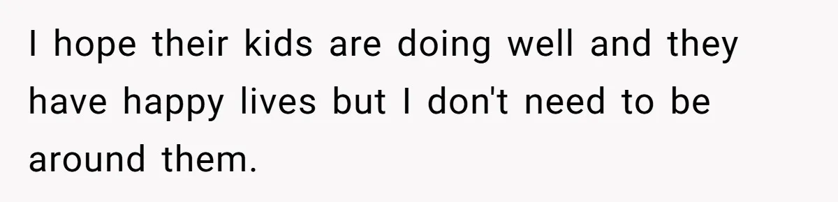 She Refuses to Attend Family Gatherings With Her Husband’s Toxic Sisters and Says She Doesn’t Care About Their Kids I hope their kids are doing well and they have happy lives but I don't need to be around them.