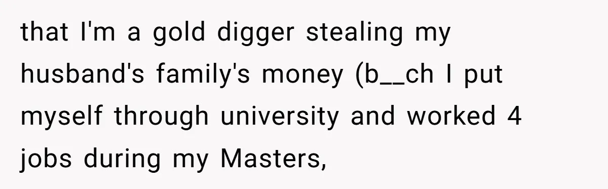 She Refuses to Attend Family Gatherings With Her Husband’s Toxic Sisters and Says She Doesn’t Care About Their Kids that I'm a gold digger stealing my husband's family's money (b__ch I put myself through university and worked 4 jobs during my Masters,