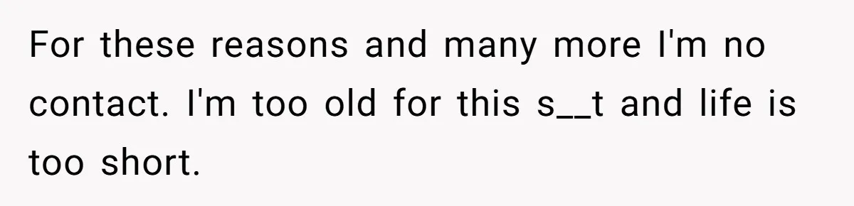 She Refuses to Attend Family Gatherings With Her Husband’s Toxic Sisters and Says She Doesn’t Care About Their Kids For these reasons and many more I'm no contact. I'm too old for this s__t and life is too short.