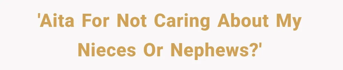 She Refuses to Attend Family Gatherings With Her Husband’s Toxic Sisters and Says She Doesn’t Care About Their Kids 'AITA for not caring about my nieces or nephews?'