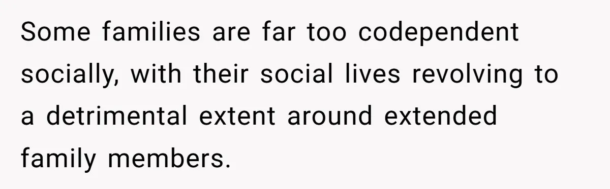 She Refuses to Attend Family Gatherings With Her Husband’s Toxic Sisters and Says She Doesn’t Care About Their Kids Some families are far too codependent socially, with their social lives revolving to a detrimental extent around extended family members.