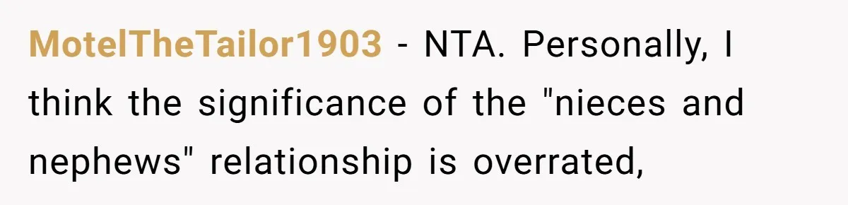 She Refuses to Attend Family Gatherings With Her Husband’s Toxic Sisters and Says She Doesn’t Care About Their Kids MotelTheTailor1903 − NTA. Personally, I think the significance of the "nieces and nephews" relationship is overrated,
