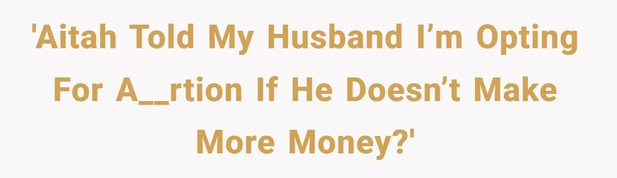 A Mom of Three Told Her Husband She Won’t Keep Their Fourth Baby Unless He Earns More Money, and Reddit Had Strong Opinions 'AITAH Told my husband I’m opting for a__rtion if he doesn’t make more money?'