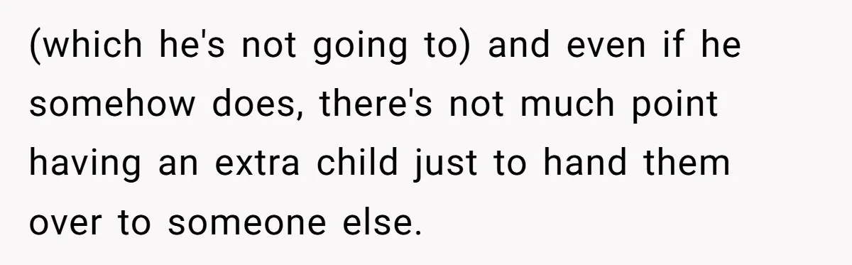 A Mom of Three Told Her Husband She Won’t Keep Their Fourth Baby Unless He Earns More Money, and Reddit Had Strong Opinions (which he's not going to) and even if he somehow does, there's not much point having an extra child just to hand them over to someone else.