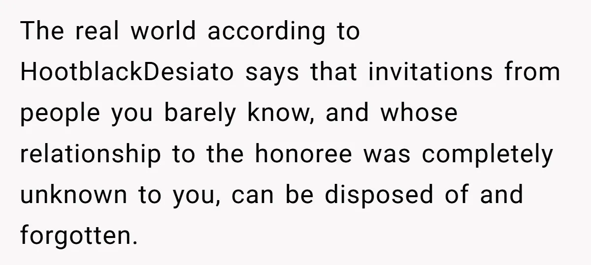 The real world according to HootblackDesiato says that invitations from people you barely know, and whose relationship to the honoree was completely unknown to you, can be disposed of and...
