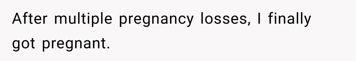 After multiple pregnancy losses, I finally got pregnant.