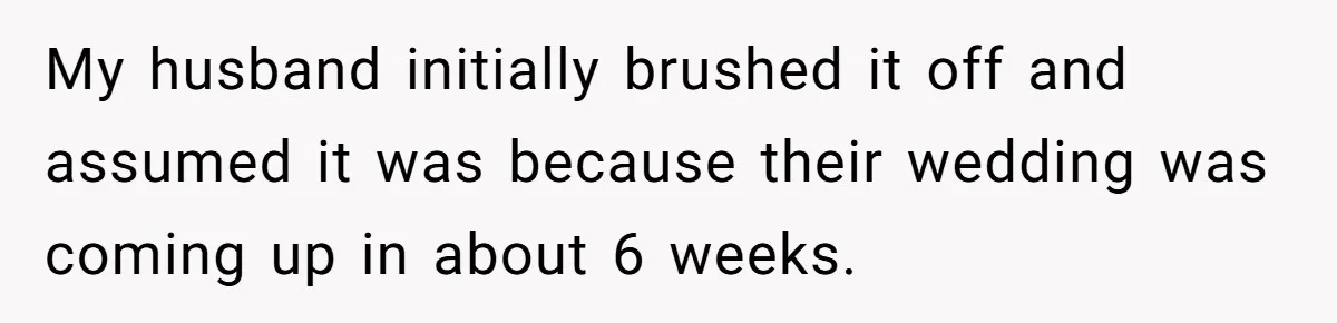 My husband initially brushed it off and assumed it was because their wedding was coming up in about 6 weeks.