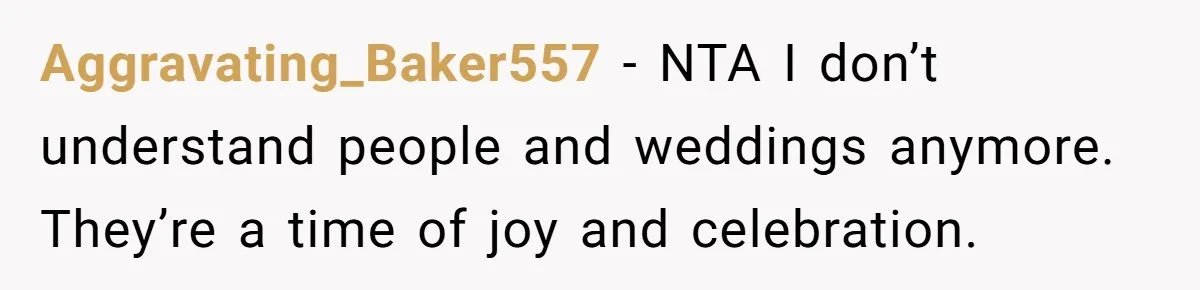 Aggravating_Baker557 − NTA I don’t understand people and weddings anymore. They’re a time of joy and celebration.