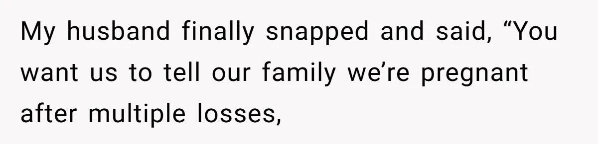 My husband finally snapped and said, “You want us to tell our family we’re pregnant after multiple losses,