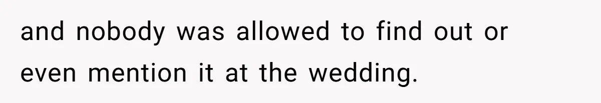 and nobody was allowed to find out or even mention it at the wedding.