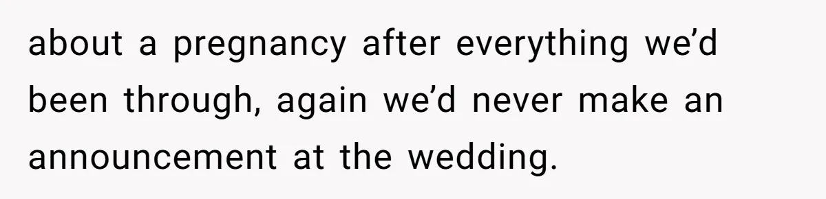 about a pregnancy after everything we’d been through, again we’d never make an announcement at the wedding.