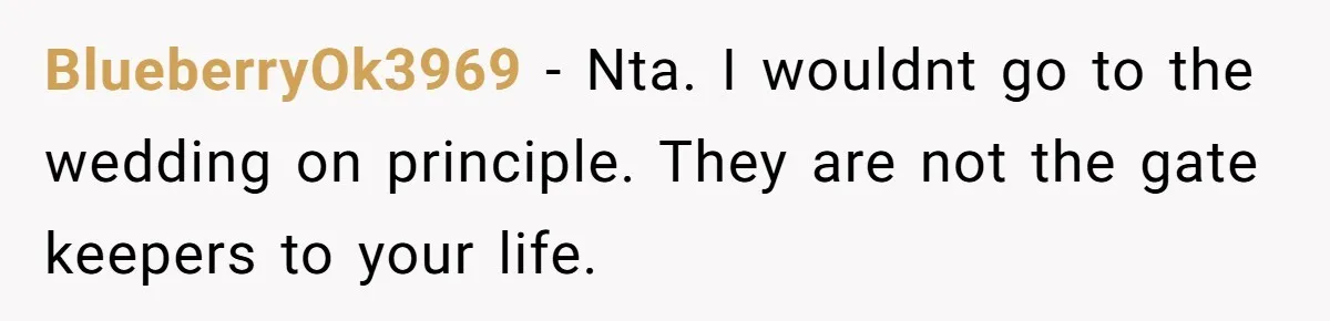 BlueberryOk3969 − Nta. I wouldnt go to the wedding on principle. They are not the gate keepers to your life.