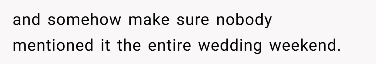 and somehow make sure nobody mentioned it the entire wedding weekend.