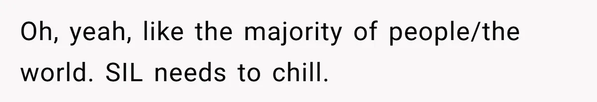 Oh, yeah, like the majority of people/the world. SIL needs to chill.