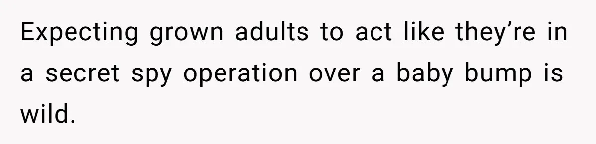 Expecting grown adults to act like they’re in a secret spy operation over a baby bump is wild.
