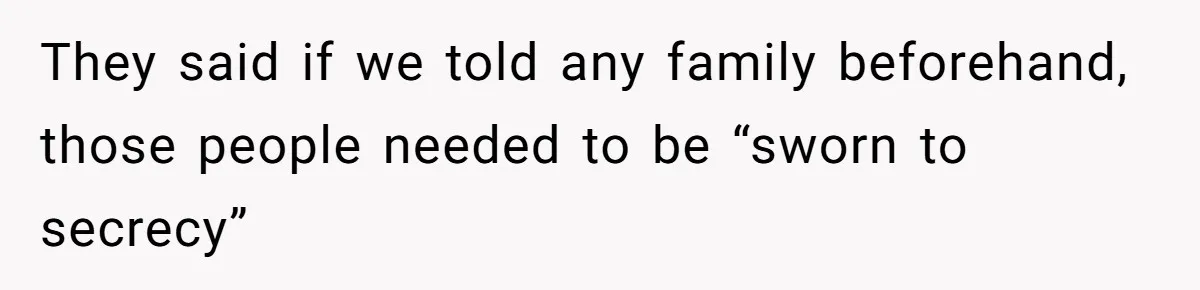 They said if we told any family beforehand, those people needed to be “sworn to secrecy”