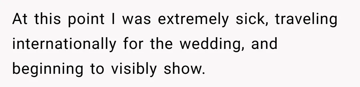 At this point I was extremely sick, traveling internationally for the wedding, and beginning to visibly show.