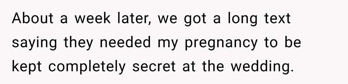 About a week later, we got a long text saying they needed my pregnancy to be kept completely secret at the wedding.