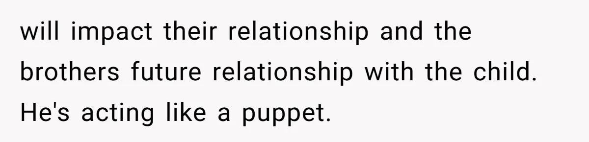 will impact their relationship and the brothers future relationship with the child. He's acting like a puppet.