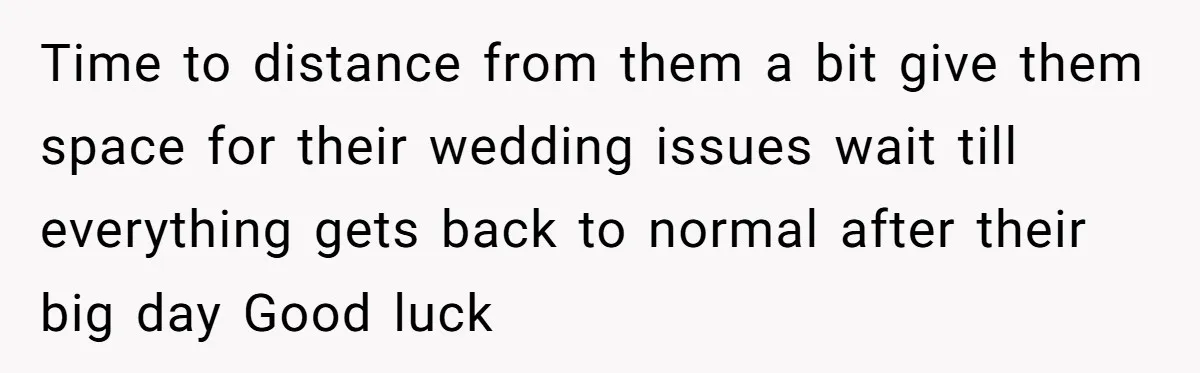 Time to distance from them a bit give them space for their wedding issues wait till everything gets back to normal after their big day Good luck