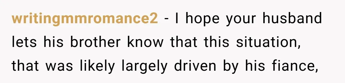 writingmmromance2 − I hope your husband lets his brother know that this situation, that was likely largely driven by his fiance,