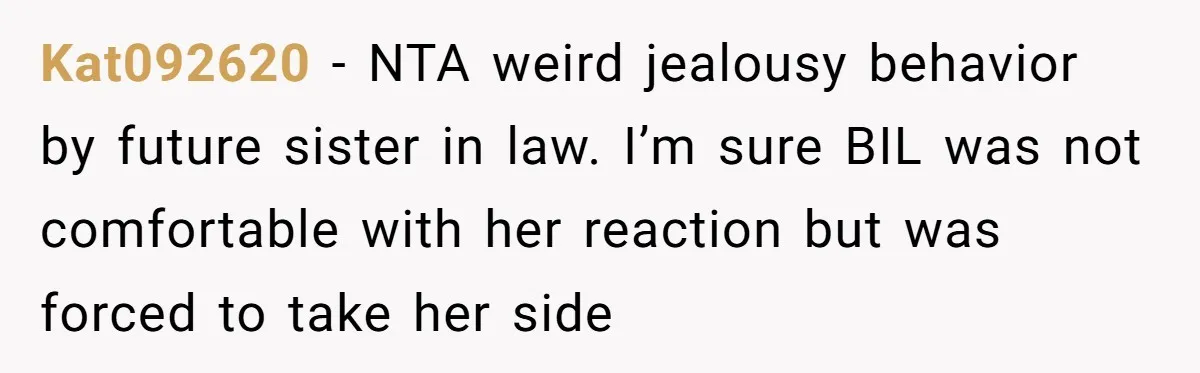 Kat092620 − NTA weird jealousy behavior by future sister in law. I’m sure BIL was not comfortable with her reaction but was forced to take her side