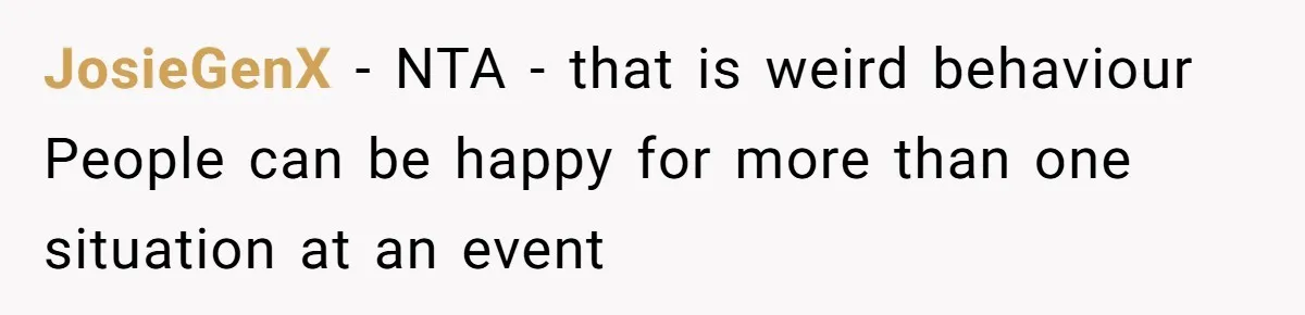 JosieGenX − NTA - that is weird behaviour People can be happy for more than one situation at an event