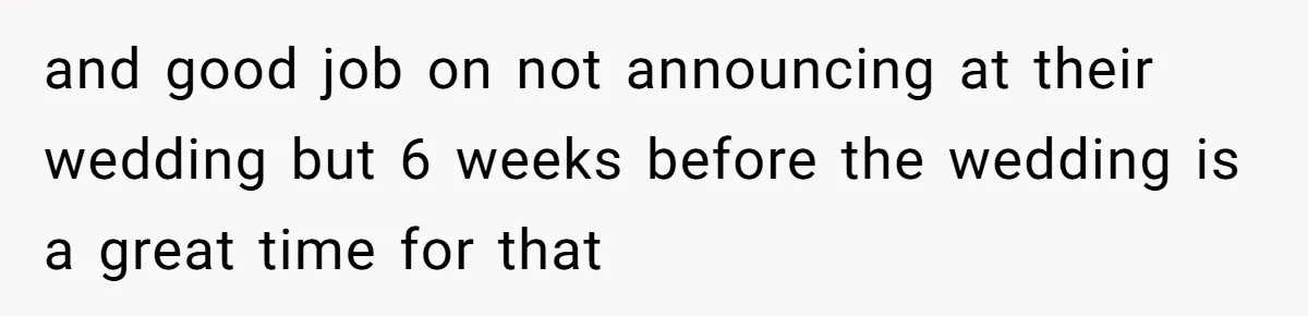 and good job on not announcing at their wedding but 6 weeks before the wedding is a great time for that