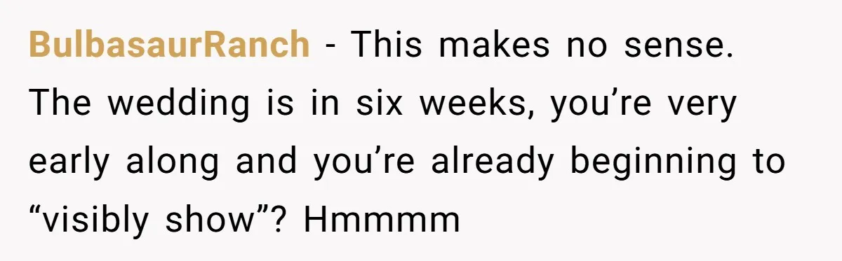 BulbasaurRanch − This makes no sense. The wedding is in six weeks, you’re very early along and you’re already beginning to “visibly show”? Hmmmm