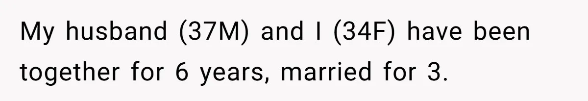 My husband (37M) and I (34F) have been together for 6 years, married for 3.