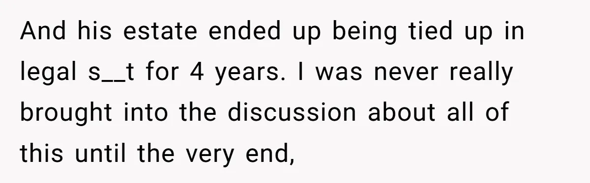 Only Child Refuses To Share Inheritance, Believing They Are Legally Right And his estate ended up being tied up in legal s__t for 4 years. I was never really brought into the discussion about all of this until the very end,