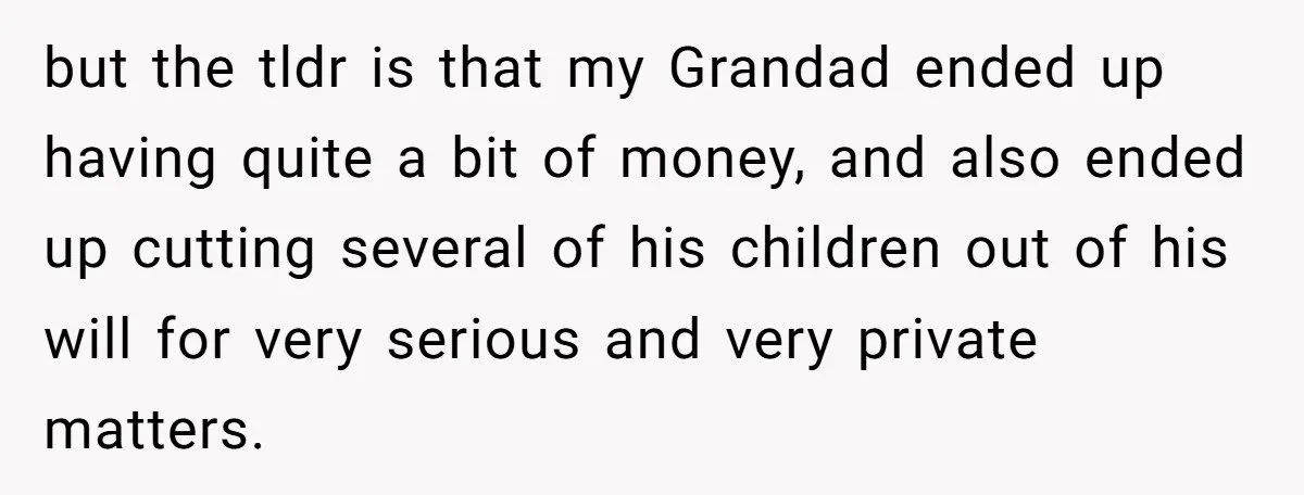 Only Child Refuses To Share Inheritance, Believing They Are Legally Right but the tldr is that my Grandad ended up having quite a bit of money, and also ended up cutting several of his children out of his will for very...