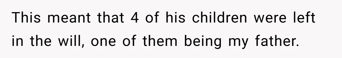 Only Child Refuses To Share Inheritance, Believing They Are Legally Right This meant that 4 of his children were left in the will, one of them being my father.