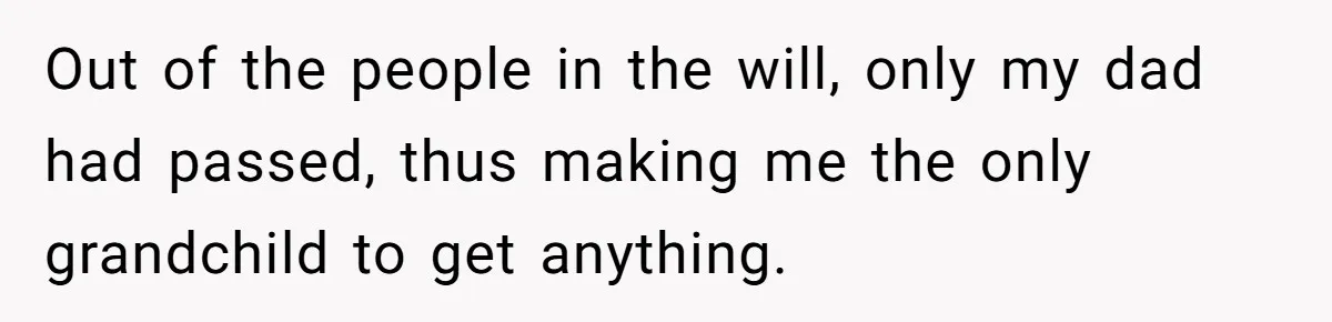 Only Child Refuses To Share Inheritance, Believing They Are Legally Right Out of the people in the will, only my dad had passed, thus making me the only grandchild to get anything.
