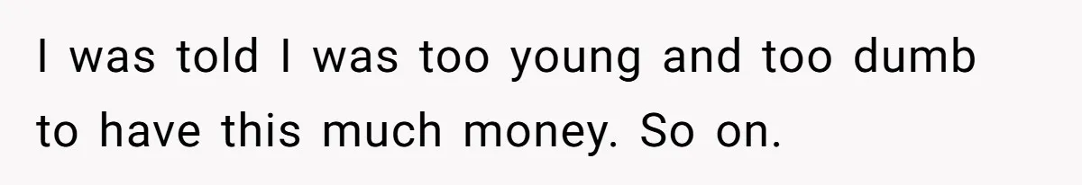 Only Child Refuses To Share Inheritance, Believing They Are Legally Right I was told I was too young and too dumb to have this much money. So on.