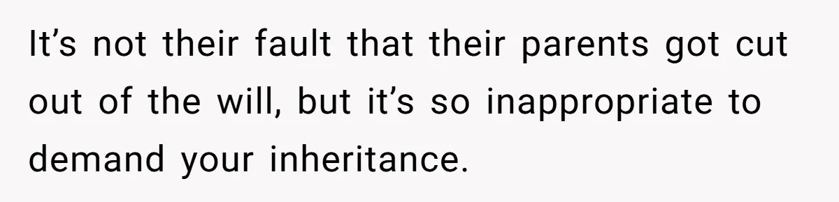 Only Child Refuses To Share Inheritance, Believing They Are Legally Right It’s not their fault that their parents got cut out of the will, but it’s so inappropriate to demand your inheritance.