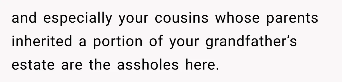 Only Child Refuses To Share Inheritance, Believing They Are Legally Right and especially your cousins whose parents inherited a portion of your grandfather’s estate are the assholes here.