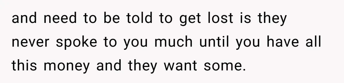 Only Child Refuses To Share Inheritance, Believing They Are Legally Right and need to be told to get lost is they never spoke to you much until you have all this money and they want some.