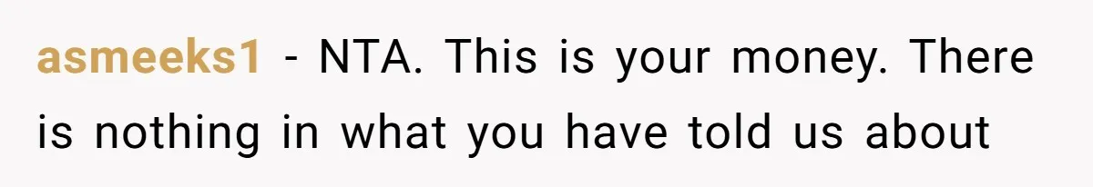 Only Child Refuses To Share Inheritance, Believing They Are Legally Right asmeeks1 − NTA. This is your money. There is nothing in what you have told us about