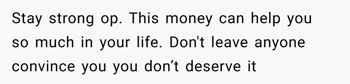 Only Child Refuses To Share Inheritance, Believing They Are Legally Right Stay strong op. This money can help you so much in your life. Don't leave anyone convince you you don’t deserve it