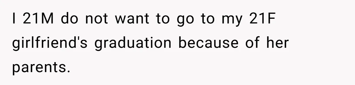 He Didn’t Want to Attend His Girlfriend’s Graduation Because of Her Parents, and It Put Him in a Moral Crossroads I 21M do not want to go to my 21F girlfriend's graduation because of her parents.
