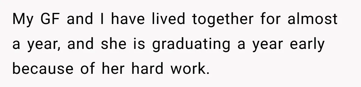He Didn’t Want to Attend His Girlfriend’s Graduation Because of Her Parents, and It Put Him in a Moral Crossroads My GF and I have lived together for almost a year, and she is graduating a year early because of her hard work.