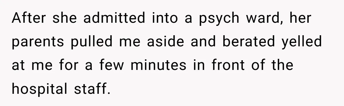 He Didn’t Want to Attend His Girlfriend’s Graduation Because of Her Parents, and It Put Him in a Moral Crossroads After she admitted into a psych ward, her parents pulled me aside and berated yelled at me for a few minutes in front of the hospital staff.