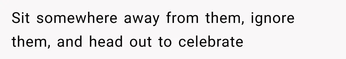 He Didn’t Want to Attend His Girlfriend’s Graduation Because of Her Parents, and It Put Him in a Moral Crossroads Sit somewhere away from them, ignore them, and head out to celebrate