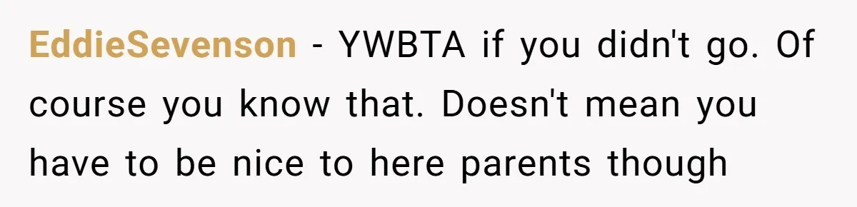 He Didn’t Want to Attend His Girlfriend’s Graduation Because of Her Parents, and It Put Him in a Moral Crossroads EddieSevenson − YWBTA if you didn't go. Of course you know that. Doesn't mean you have to be nice to here parents though