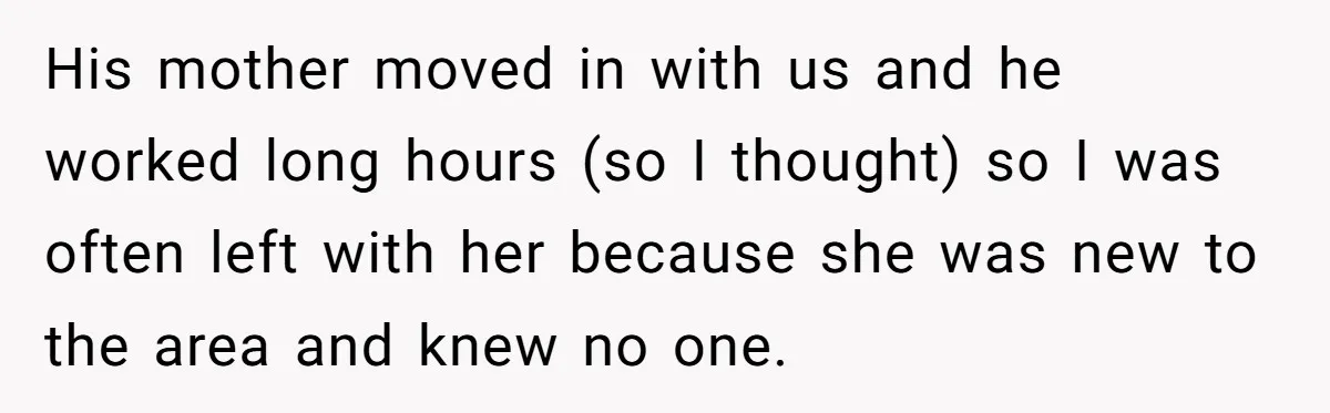 Woman Supports Partner And Family For Seven Years Before Facing Brutal Double Life Discovery His mother moved in with us and he worked long hours (so I thought) so I was often left with her because she was new to the area and knew...
