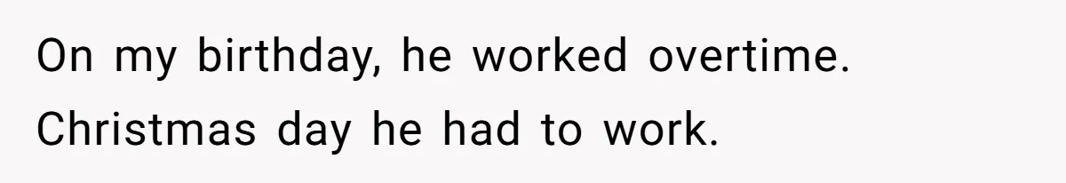 Woman Supports Partner And Family For Seven Years Before Facing Brutal Double Life Discovery On my birthday, he worked overtime. Christmas day he had to work.